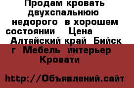 Продам кровать двухспальнюю  недорого, в хорошем состоянии  › Цена ­ 5 000 - Алтайский край, Бийск г. Мебель, интерьер » Кровати   